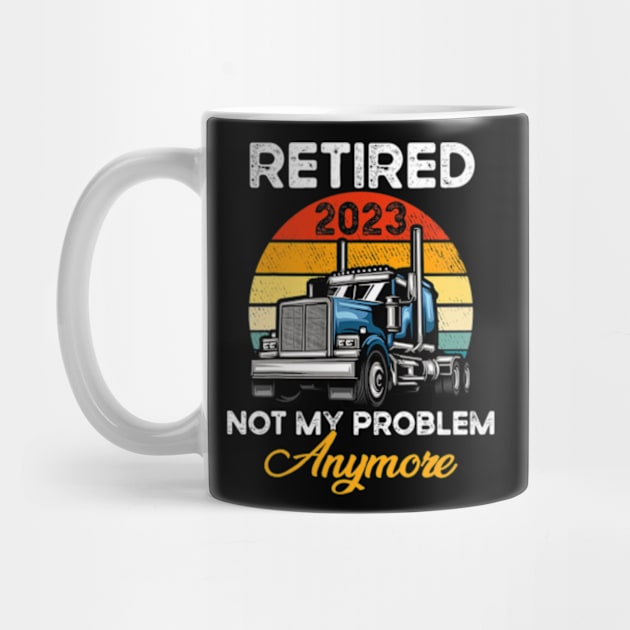 Retired 2023 Not My Problem Anymore Truck Driver by cloutmantahnee